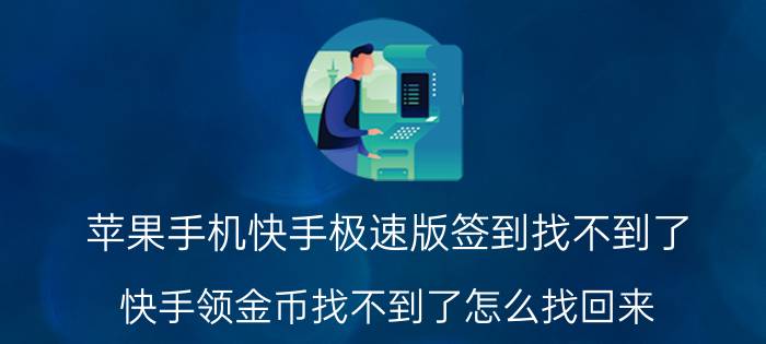 苹果手机快手极速版签到找不到了 快手领金币找不到了怎么找回来？